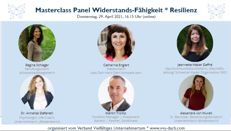 Widerstands-Fähigkeit- kann man das lernen? Worauf gilt es dabei zu achten?
Diese Fragen dienen uns als Ausgangslage, das Thema breit zu beleuchten.
ExpertInnen aus Führungspositionen in Wirtschaft unterschiedlicher Branchen wie erörtern und diskutieren an diesem Masterclass-Panel das Phänomen Widerstands-Fähigkeit. Organisiert vom Verband Vielfältiges Unternehmertum, moderiert von Dr. Annalisa Stefanelli und Alexandra von Muralt.